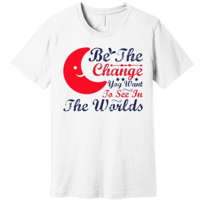 Be The Change You Want To See In The World Premium T-Shirt