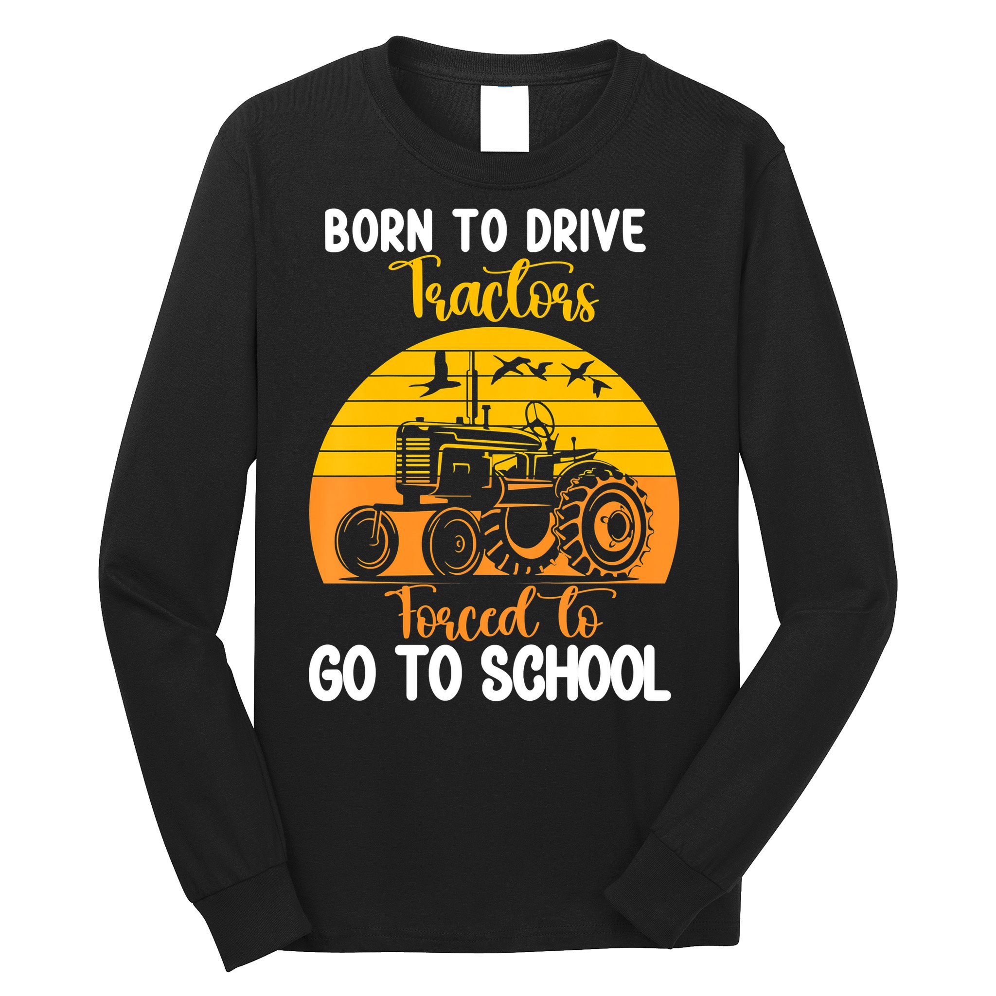 Born To Drive Tractors Forced To Go To School Long Sleeve Shirt