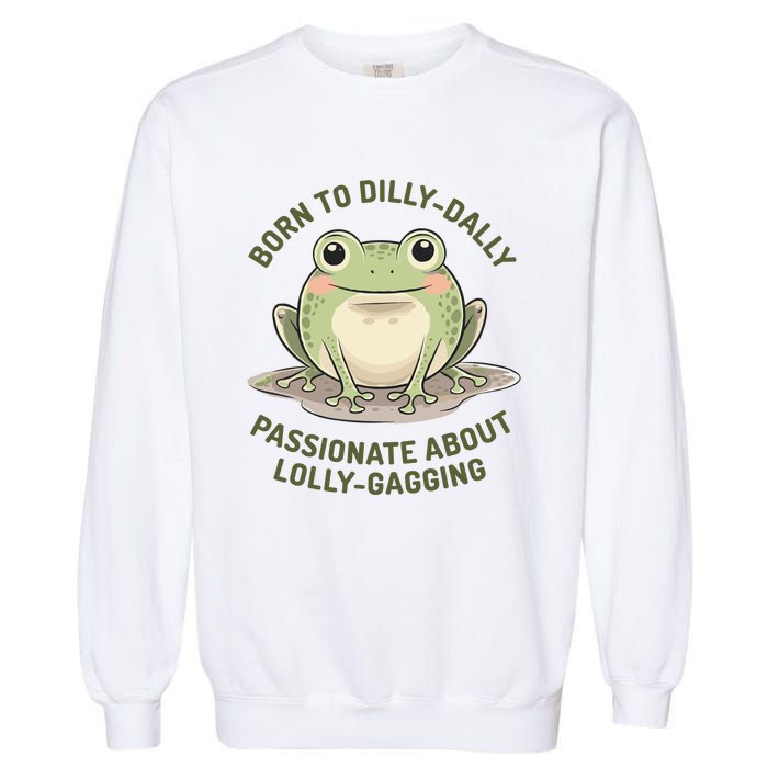 Born To Dilly Dally Funny Green Frog Meme Garment-Dyed Sweatshirt