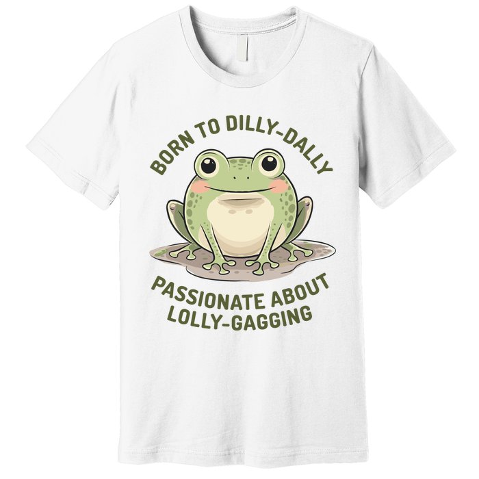 Born To Dilly Dally Funny Green Frog Meme Premium T-Shirt