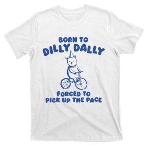 Born To Dilly Dally Forced To Pick Up The Pace T-Shirt