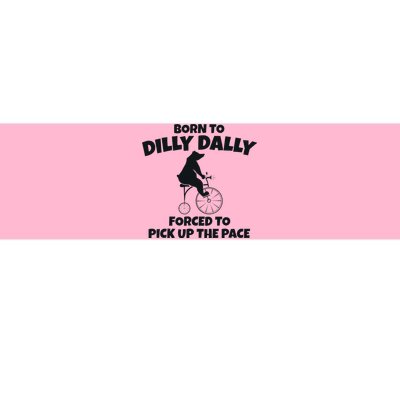 Born To Dilly Dally Forced To Pick Up The Pace Bear Bumper Sticker