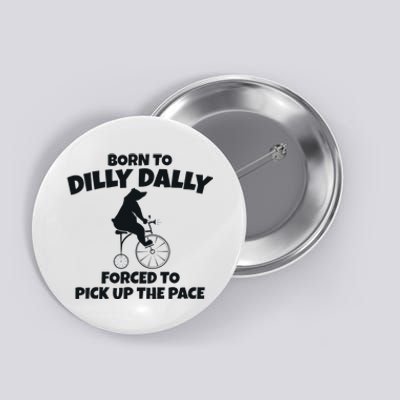 Born To Dilly Dally Forced To Pick Up The Pace Bear Button