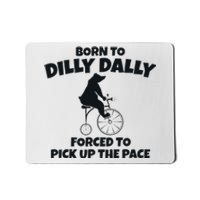 Born To Dilly Dally Forced To Pick Up The Pace Bear Mousepad