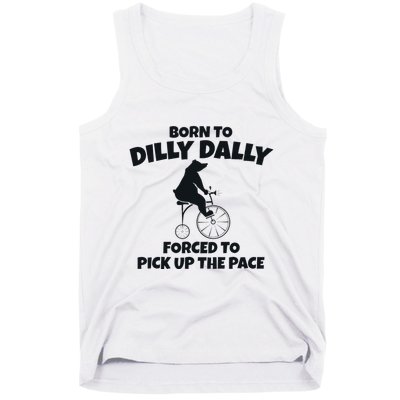 Born To Dilly Dally Forced To Pick Up The Pace Bear Tank Top