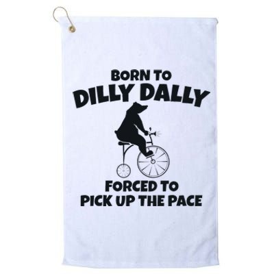 Born To Dilly Dally Forced To Pick Up The Pace Bear Platinum Collection Golf Towel