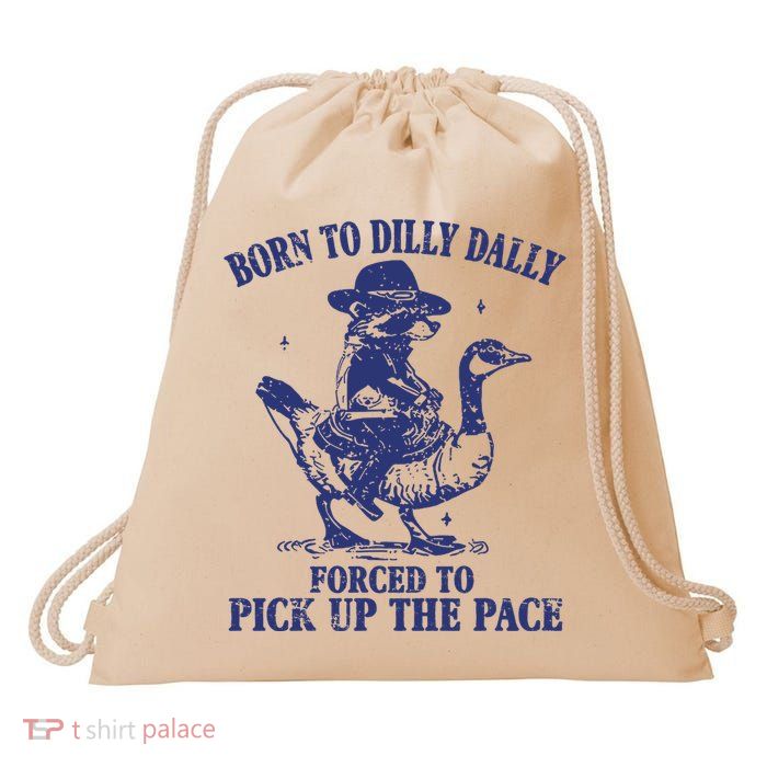 Born To Dilly Dally Forced To Pick Up The Pace Goose Raccoon Drawstring Bag