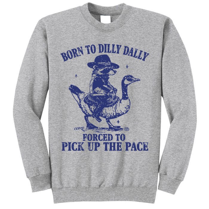 Born To Dilly Dally Forced To Pick Up The Pace Goose Raccoon Tall Sweatshirt