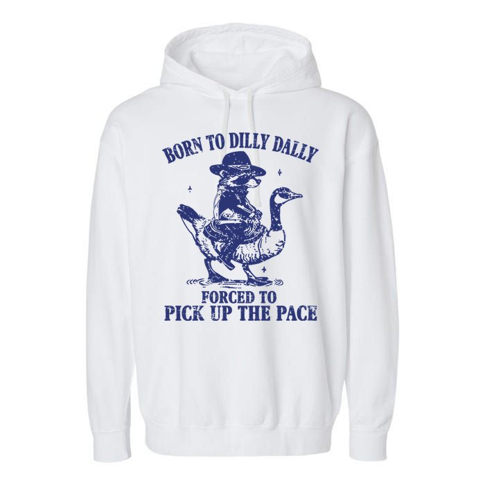 Born To Dilly Dally Forced To Pick Up The Pace Goose Raccoon Garment-Dyed Fleece Hoodie