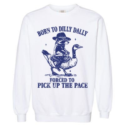 Born To Dilly Dally Forced To Pick Up The Pace Goose Raccoon Garment-Dyed Sweatshirt