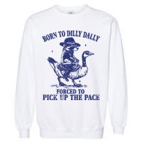 Born To Dilly Dally Forced To Pick Up The Pace Goose Raccoon Garment-Dyed Sweatshirt