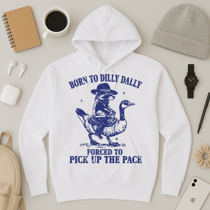 Born To Dilly Dally Forced To Pick Up The Pace Goose Raccoon Hoodie