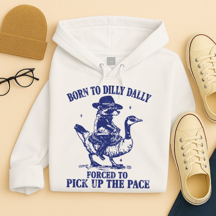 Born To Dilly Dally Forced To Pick Up The Pace Goose Raccoon Hoodie