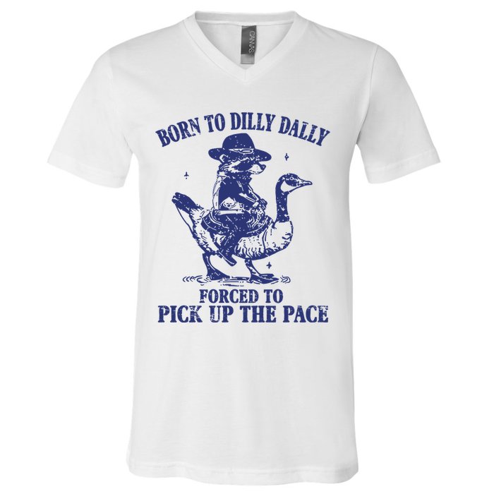 Born To Dilly Dally Forced To Pick Up The Pace Goose Raccoon V-Neck T-Shirt