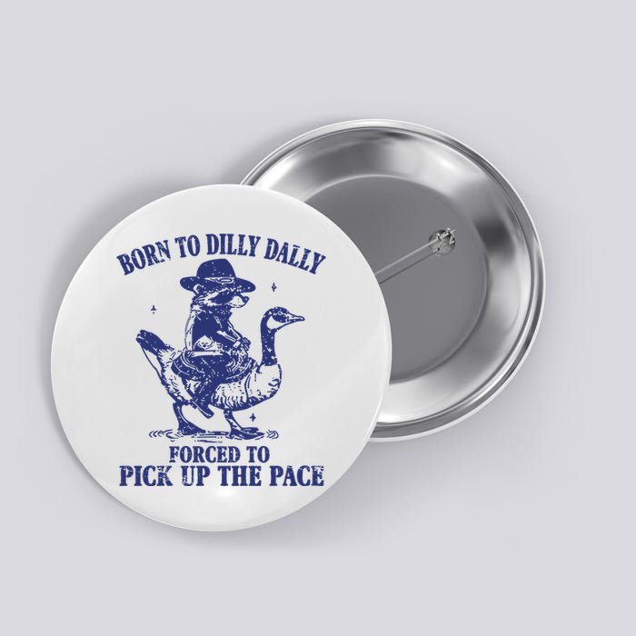 Born To Dilly Dally Forced To Pick Up The Pace Goose Raccoon Button