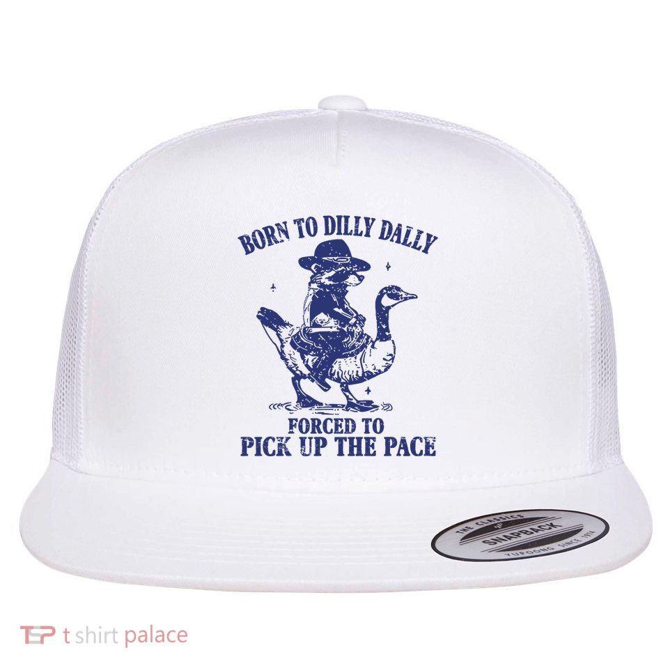 Born To Dilly Dally Forced To Pick Up The Pace Goose Raccoon Flat Bill Trucker Hat