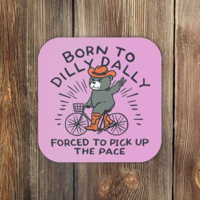 Born To Dilly Dally Forced To Pick Up The Pace Coaster