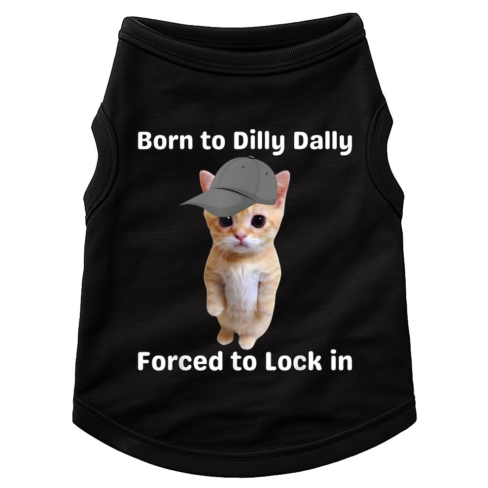 Born To Dilly Dally Forced To Lock In Cat Doggie Tank