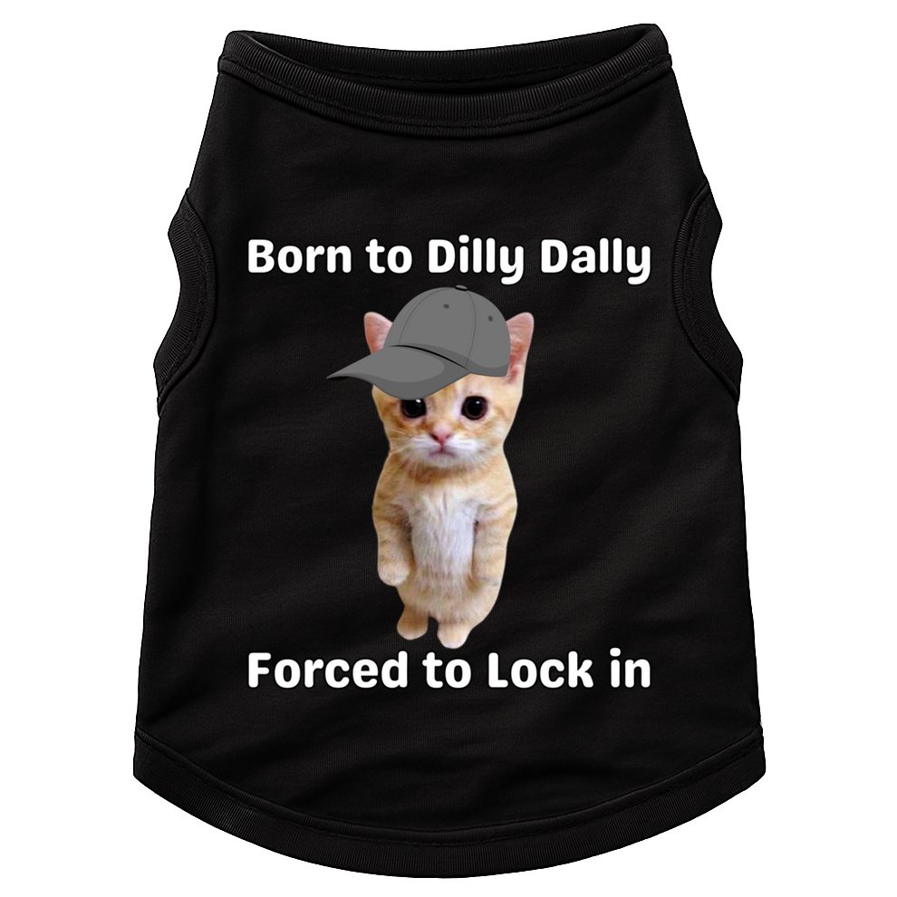 Born To Dilly Dally Forced To Lock In Cat Doggie Tank