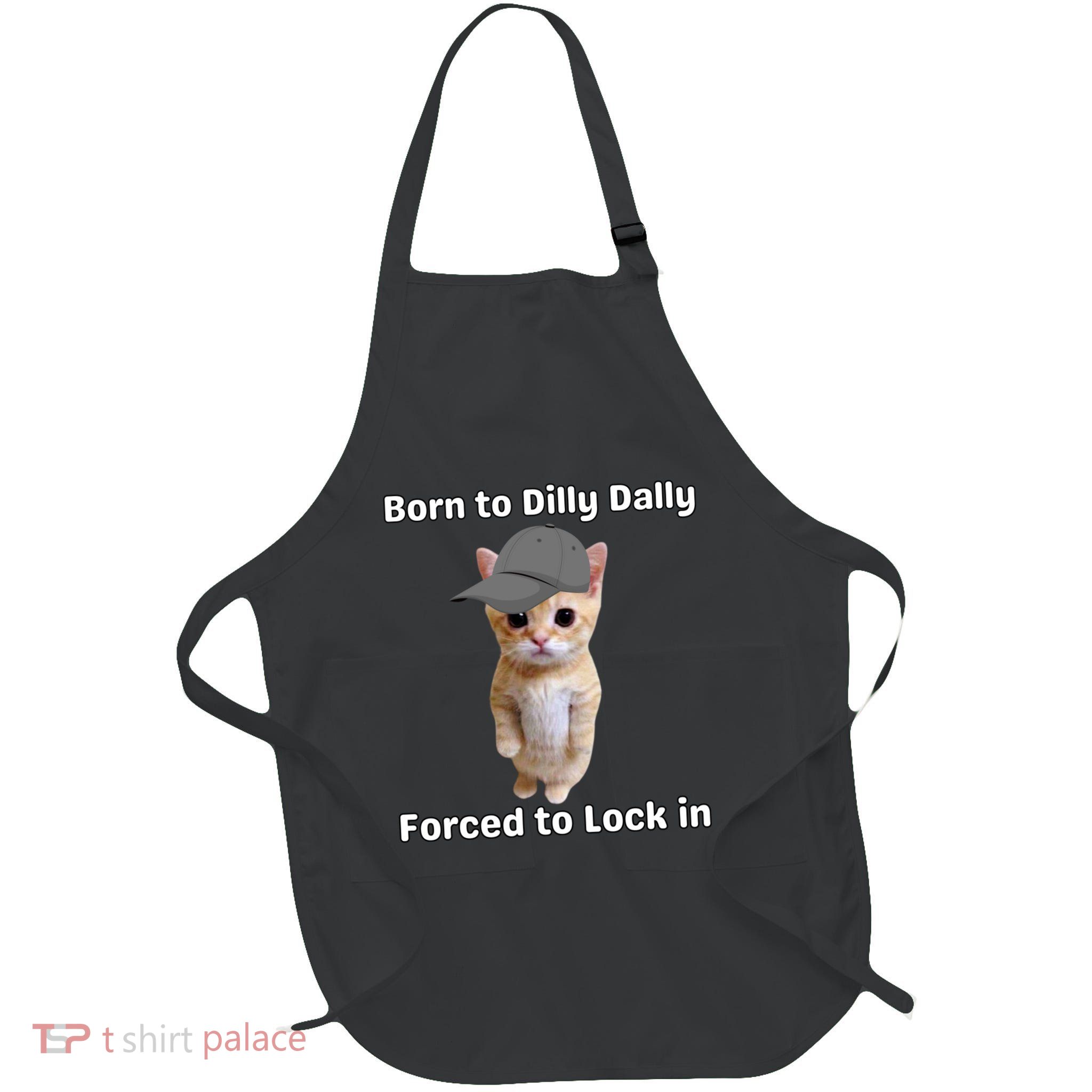 Born To Dilly Dally Forced To Lock In Cat Apron