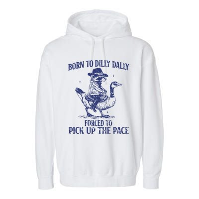 Born To Dilly Dally Forced To Pick Up The Pace Goose Raccoon Garment-Dyed Fleece Hoodie