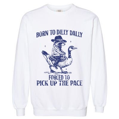 Born To Dilly Dally Forced To Pick Up The Pace Goose Raccoon Garment-Dyed Sweatshirt