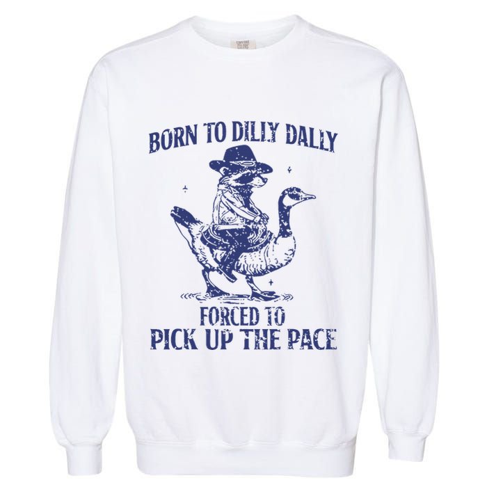 Born To Dilly Dally Forced To Pick Up The Pace Goose Raccoon Garment-Dyed Sweatshirt