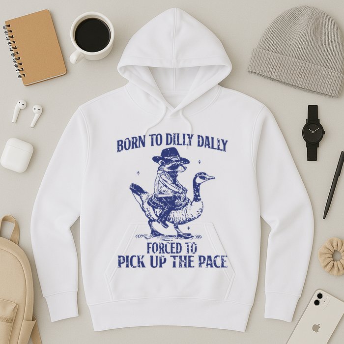 Born To Dilly Dally Forced To Pick Up The Pace Goose Raccoon Hoodie