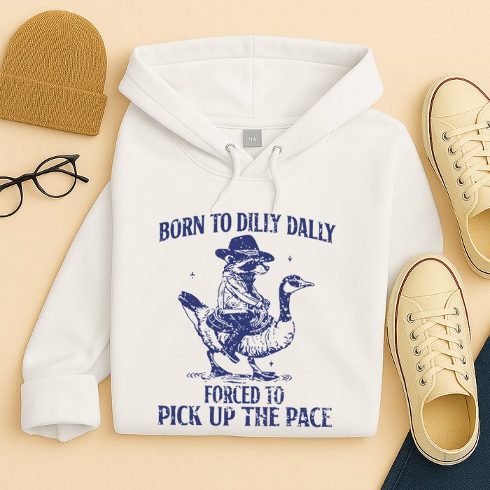 Born To Dilly Dally Forced To Pick Up The Pace Goose Raccoon Hoodie