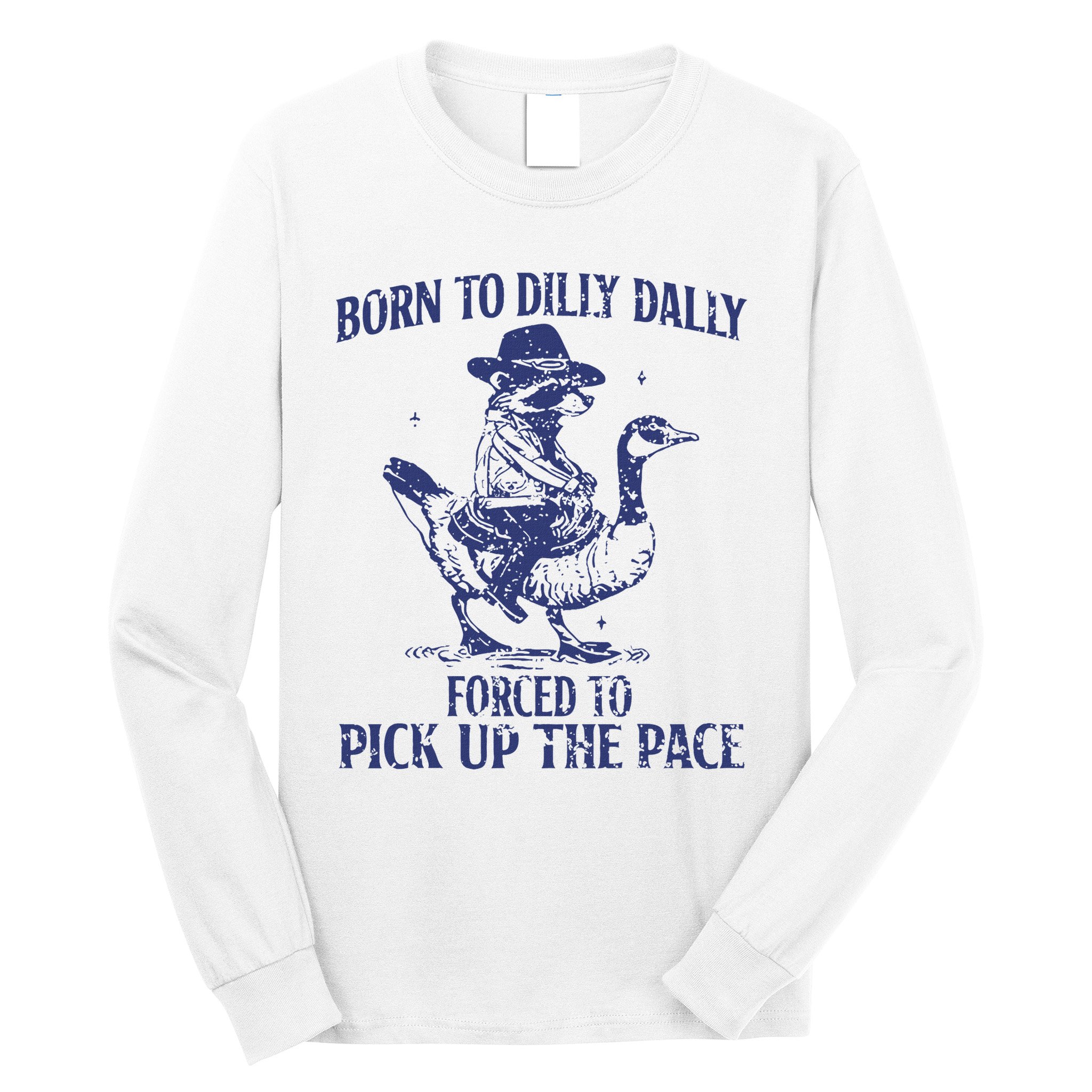 Born To Dilly Dally Forced To Pick Up The Pace Goose Raccoon Long Sleeve Shirt