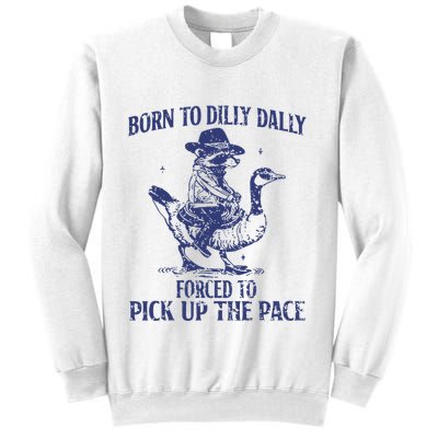 Born To Dilly Dally Forced To Pick Up The Pace Goose Raccoon Sweatshirt