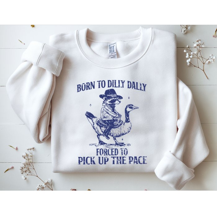 Born To Dilly Dally Forced To Pick Up The Pace Goose Raccoon Sweatshirt