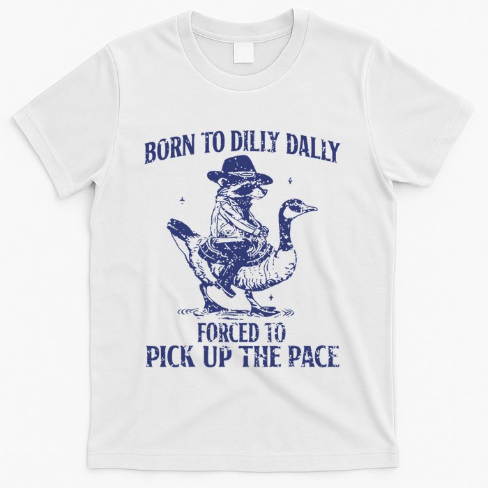 Born To Dilly Dally Forced To Pick Up The Pace Goose Raccoon T-Shirt