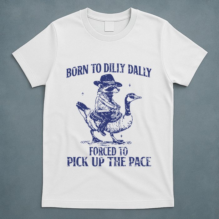 Born To Dilly Dally Forced To Pick Up The Pace Goose Raccoon T-Shirt