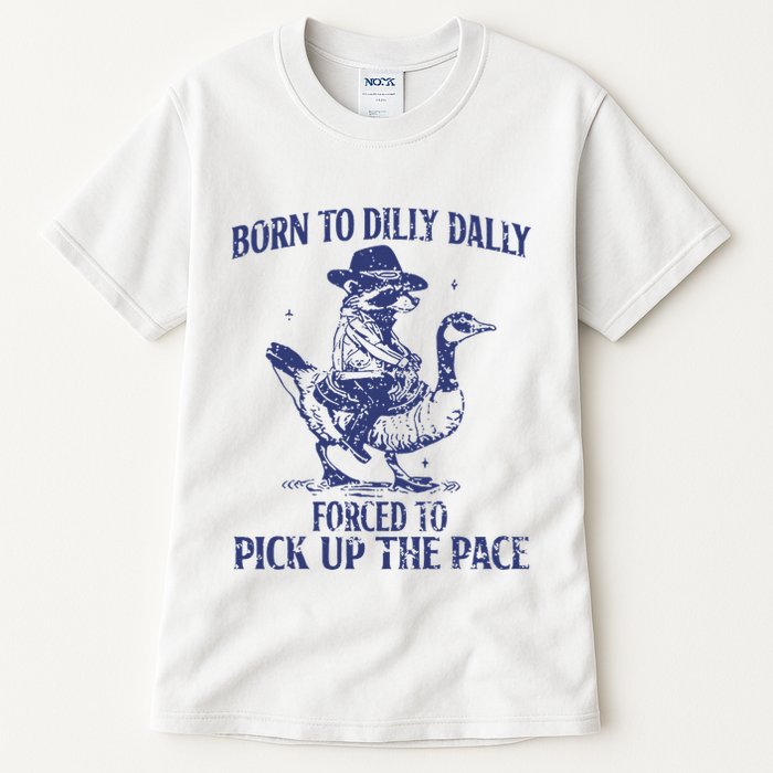 Born To Dilly Dally Forced To Pick Up The Pace Goose Raccoon Tall T-Shirt
