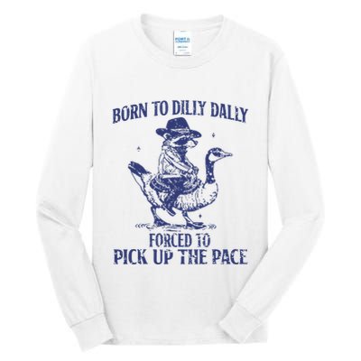 Born To Dilly Dally Forced To Pick Up The Pace Goose Raccoon Tall Long Sleeve T-Shirt