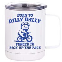 Born To Dilly Dally Forced To Pick Up The Pace 12 oz Stainless Steel Tumbler Cup