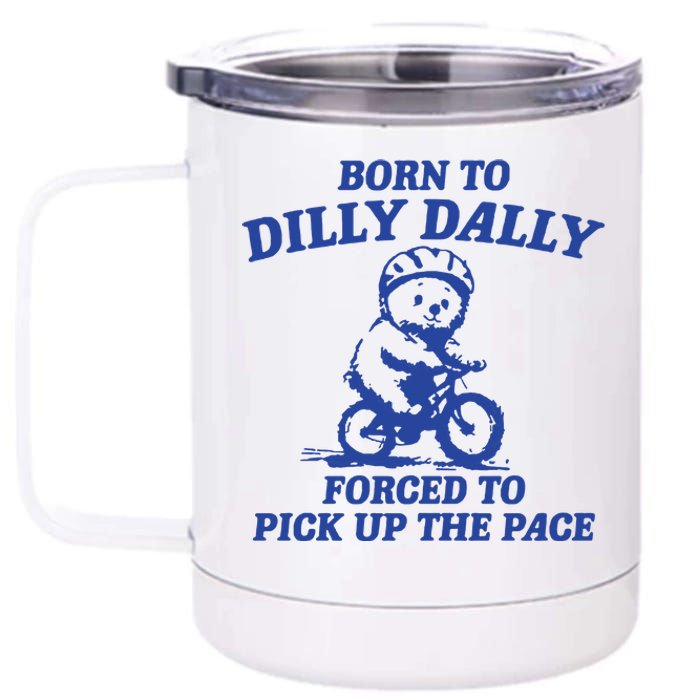 Born To Dilly Dally Forced To Pick Up The Pace 12 oz Stainless Steel Tumbler Cup