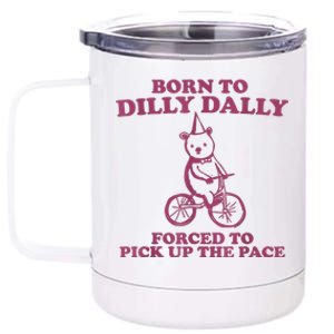 Born To Dilly Dally Forced To Pick Up The Pace 12 oz Stainless Steel Tumbler Cup