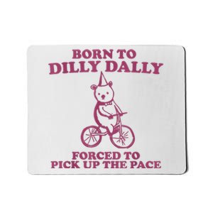 Born To Dilly Dally Forced To Pick Up The Pace Mousepad