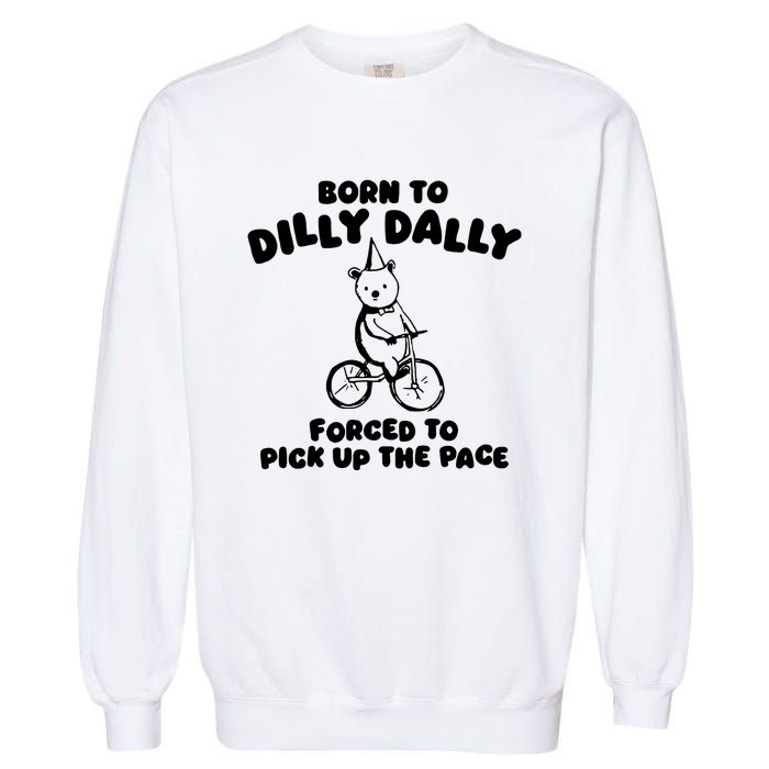 Born To Dilly Dally Forced To Pick Up The Pace Garment-Dyed Sweatshirt