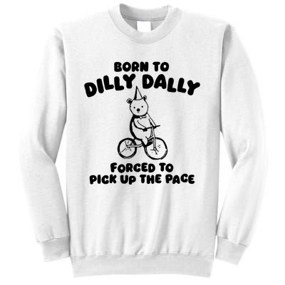 Born To Dilly Dally Forced To Pick Up The Pace Sweatshirt