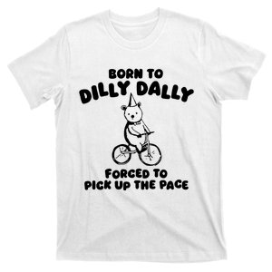 Born To Dilly Dally Forced To Pick Up The Pace T-Shirt