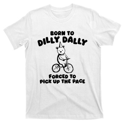 Born To Dilly Dally Forced To Pick Up The Pace T-Shirt