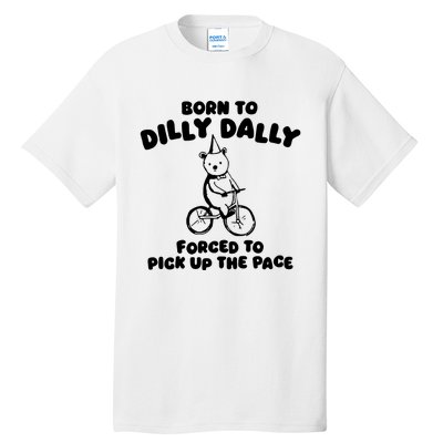 Born To Dilly Dally Forced To Pick Up The Pace Tall T-Shirt