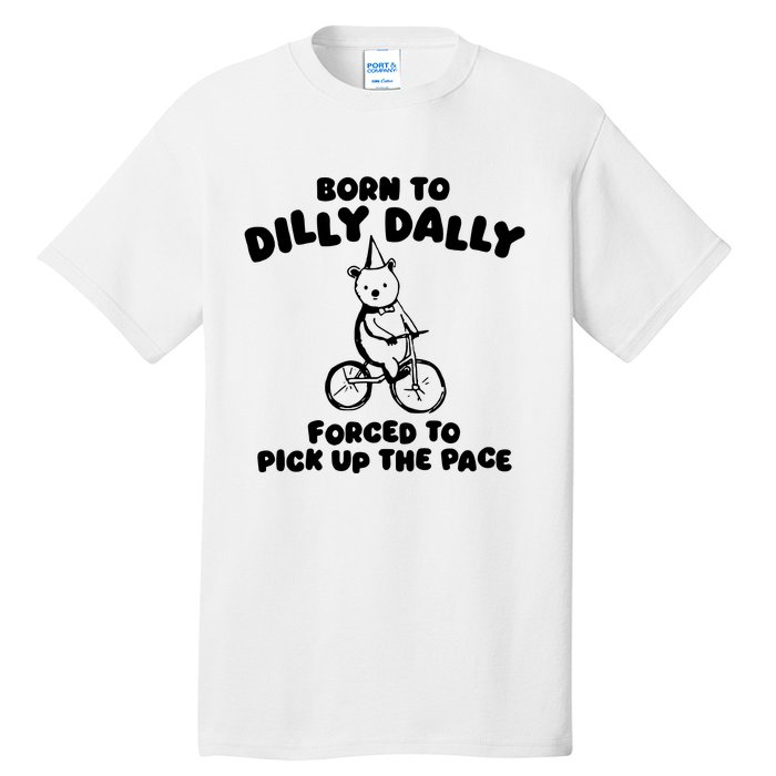 Born To Dilly Dally Forced To Pick Up The Pace Tall T-Shirt