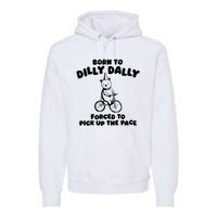 Born To Dilly Dally Forced To Pick Up The Pace Premium Hoodie