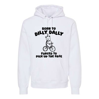 Born To Dilly Dally Forced To Pick Up The Pace Premium Hoodie