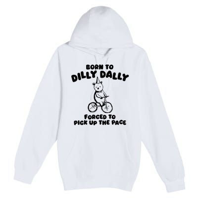 Born To Dilly Dally Forced To Pick Up The Pace Premium Pullover Hoodie