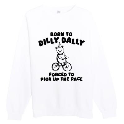 Born To Dilly Dally Forced To Pick Up The Pace Premium Crewneck Sweatshirt